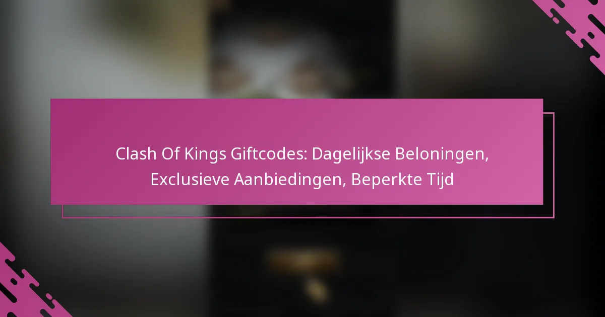 Clash Of Kings Giftcodes: Dagelijkse Beloningen, Exclusieve Aanbiedingen, Beperkte Tijd