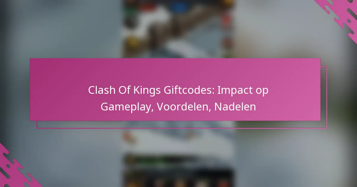 Clash Of Kings Giftcodes: Impact op Gameplay, Voordelen, Nadelen