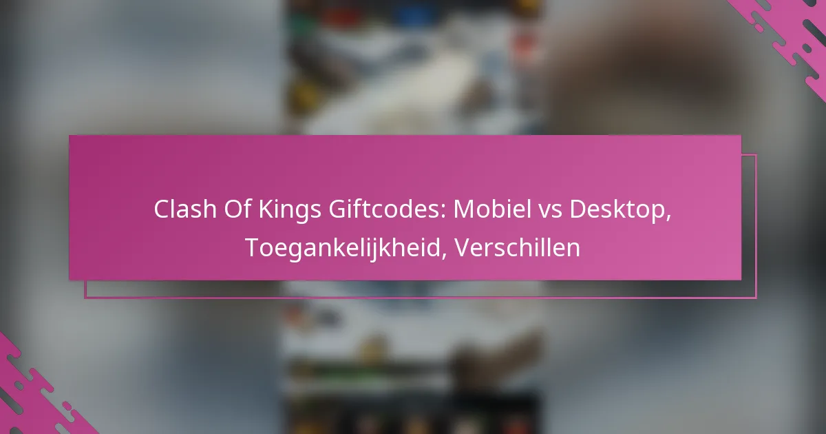 Clash Of Kings Giftcodes: Mobiel vs Desktop, Toegankelijkheid, Verschillen
