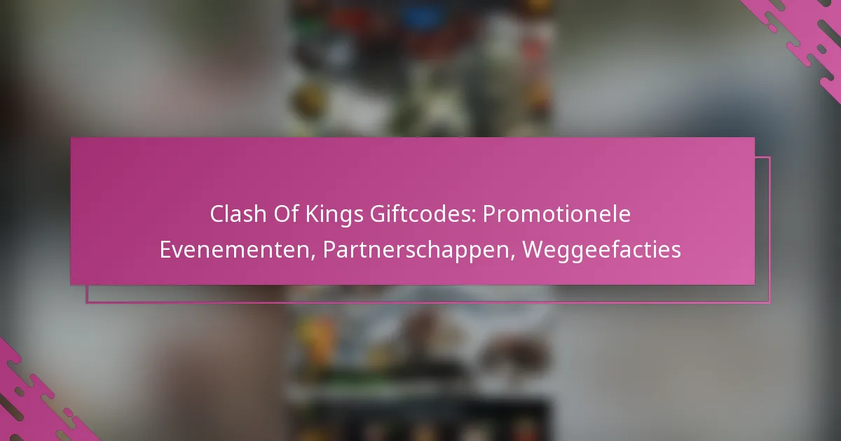 Clash Of Kings Giftcodes: Promotionele Evenementen, Partnerschappen, Weggeefacties