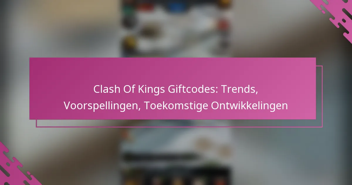 Clash Of Kings Giftcodes: Trends, Voorspellingen, Toekomstige Ontwikkelingen
