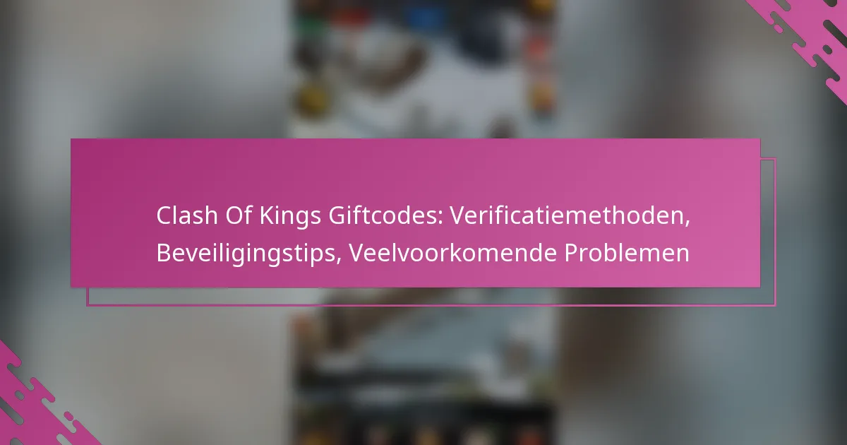 Clash Of Kings Giftcodes: Verificatiemethoden, Beveiligingstips, Veelvoorkomende Problemen