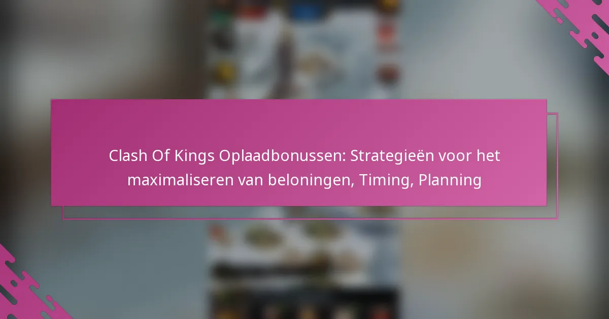 Clash Of Kings Oplaadbonussen: Strategieën voor het maximaliseren van beloningen, Timing, Planning