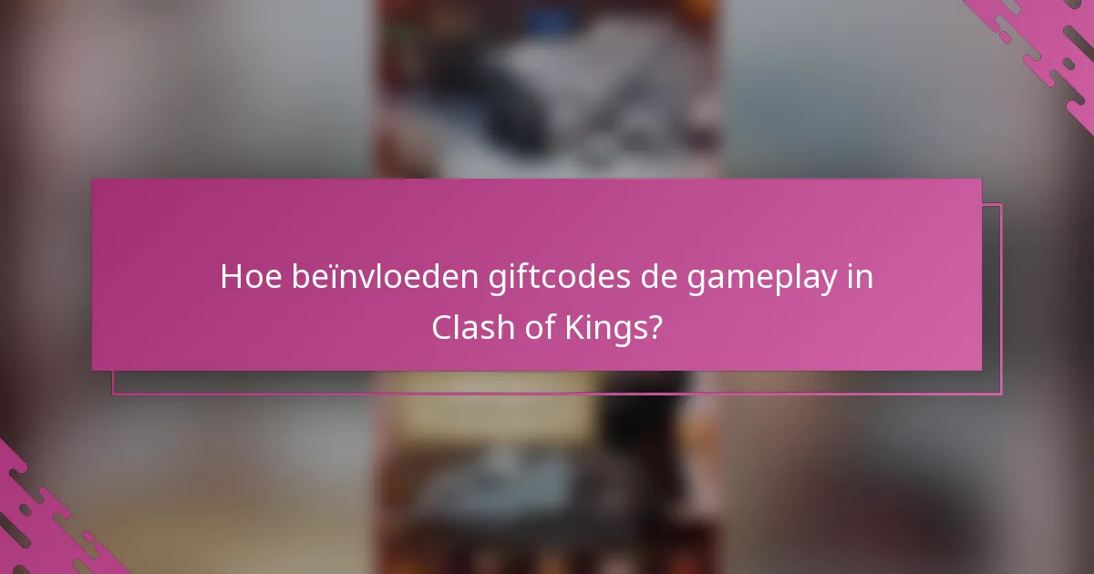 Hoe beïnvloeden giftcodes de gameplay in Clash of Kings?