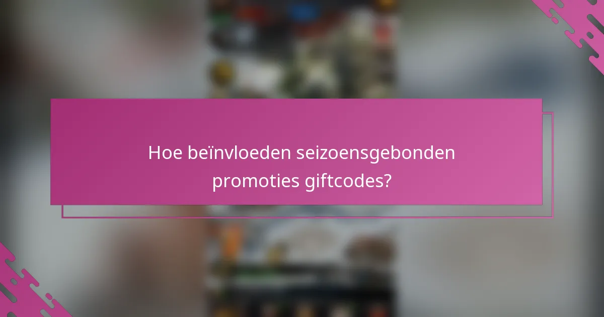 Hoe beïnvloeden seizoensgebonden promoties giftcodes?