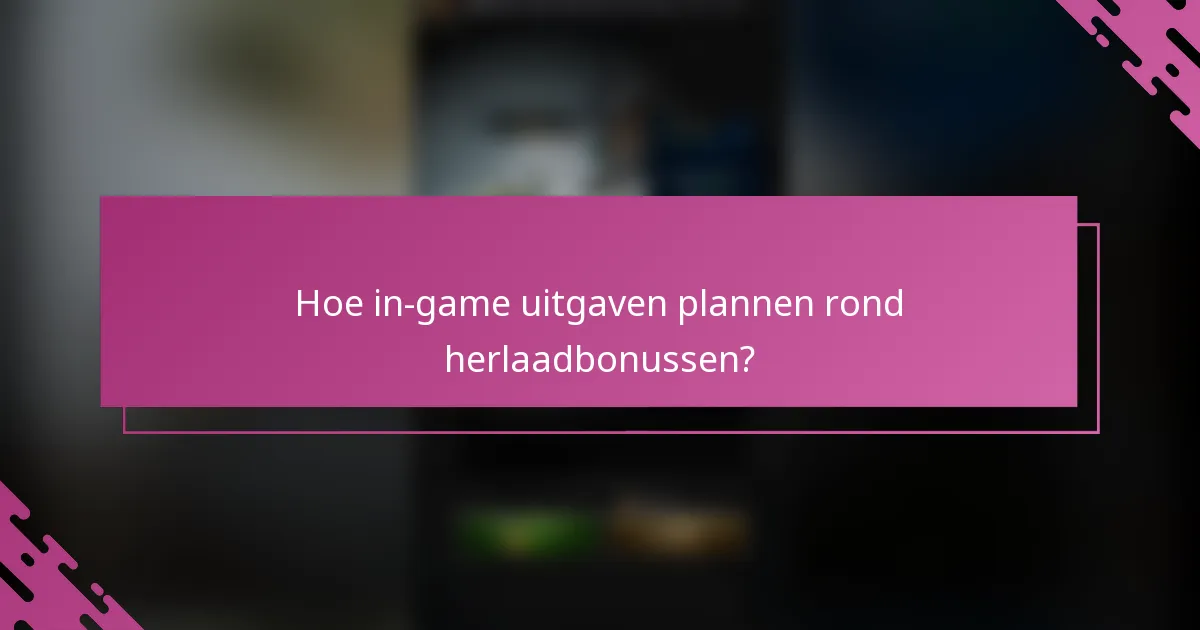 Hoe in-game uitgaven plannen rond herlaadbonussen?