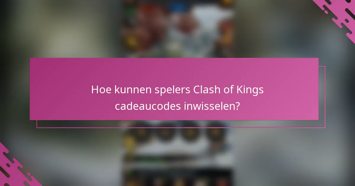 Hoe kunnen spelers Clash of Kings cadeaucodes inwisselen?