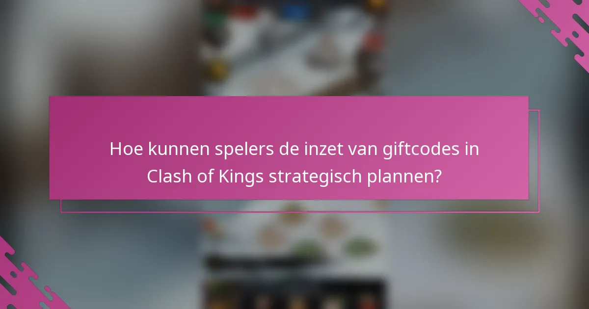 Hoe kunnen spelers de inzet van giftcodes in Clash of Kings strategisch plannen?