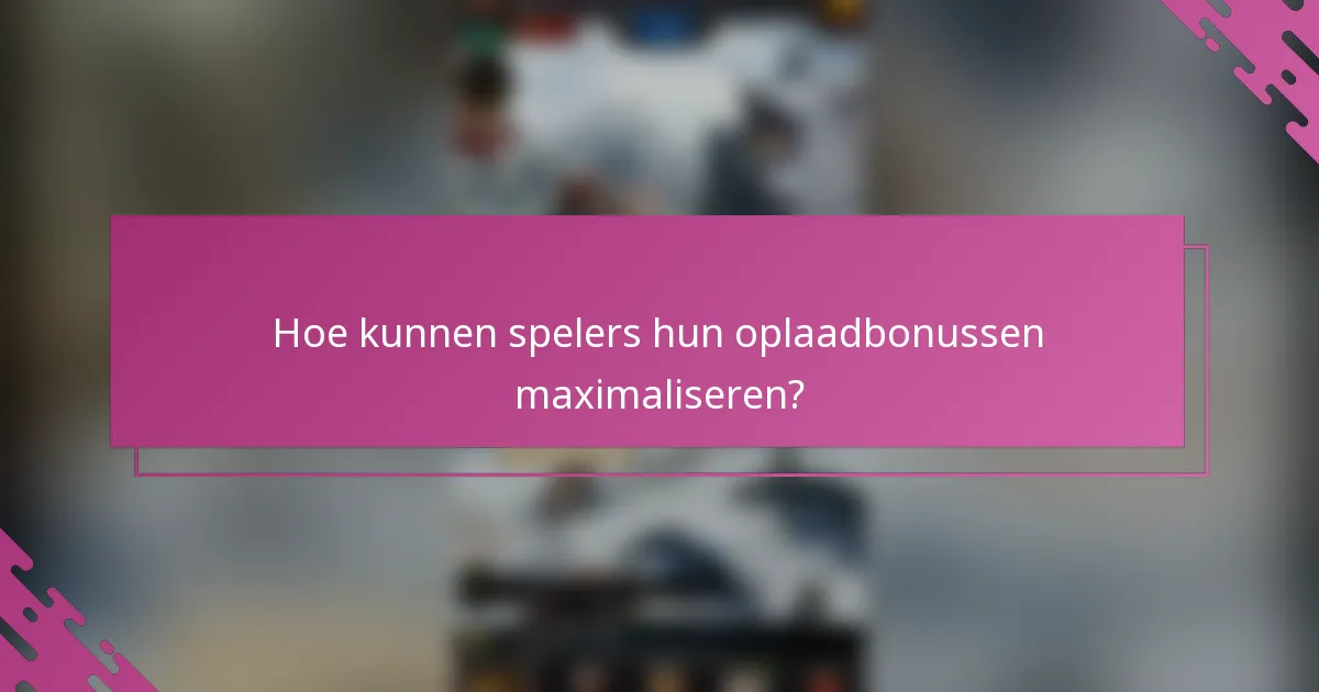 Hoe kunnen spelers hun oplaadbonussen maximaliseren?