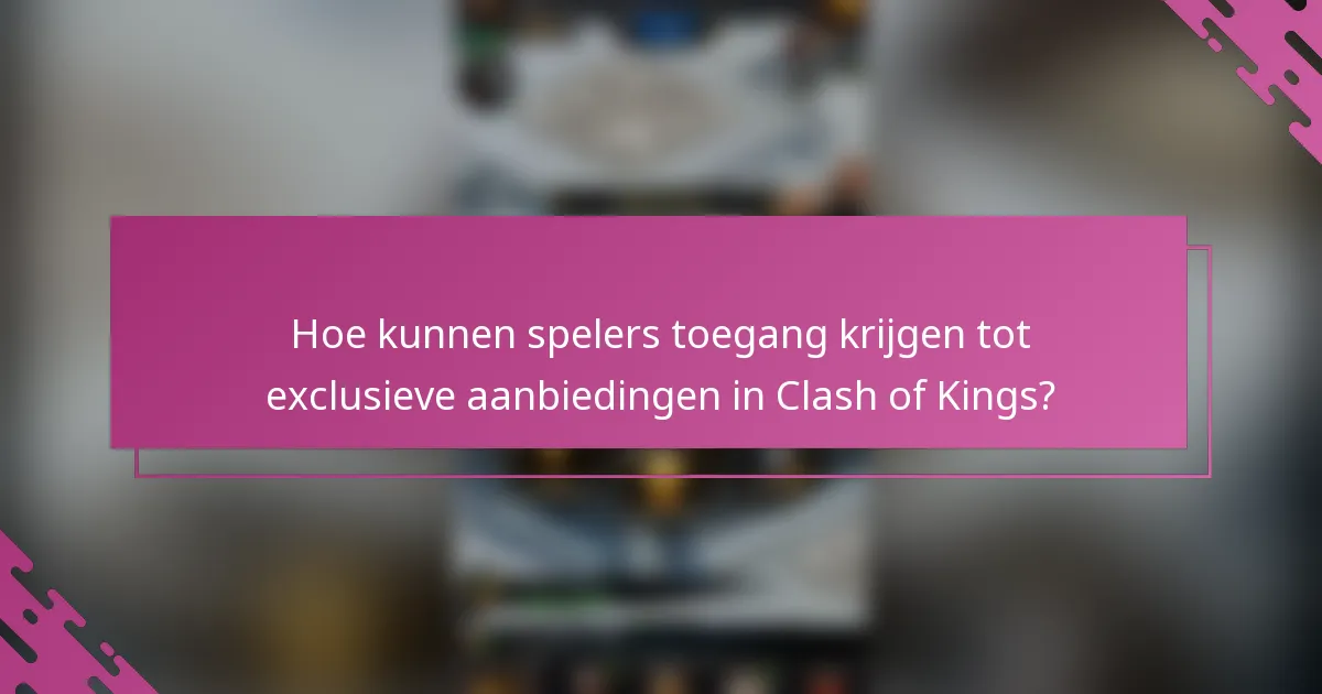 Hoe kunnen spelers toegang krijgen tot exclusieve aanbiedingen in Clash of Kings?