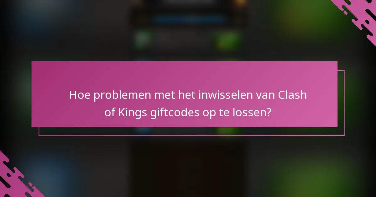 Hoe problemen met het inwisselen van Clash of Kings giftcodes op te lossen?