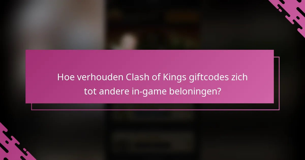 Hoe verhouden Clash of Kings giftcodes zich tot andere in-game beloningen?