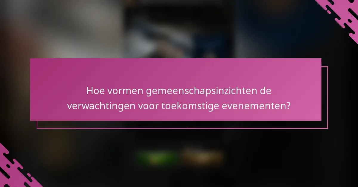Hoe vormen gemeenschapsinzichten de verwachtingen voor toekomstige evenementen?
