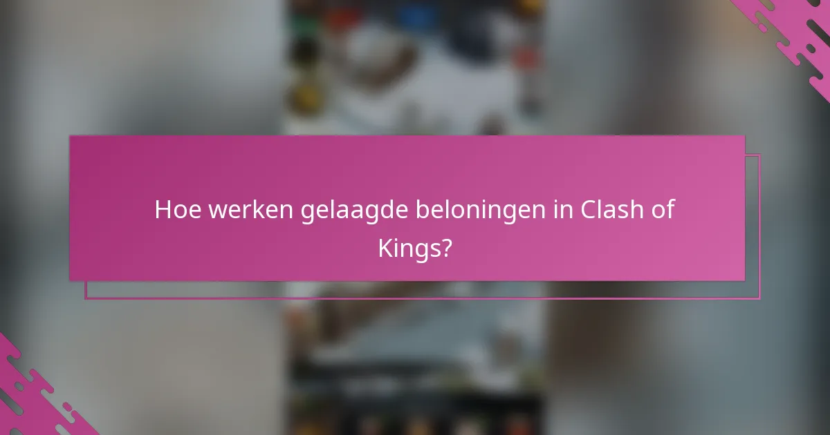 Hoe werken gelaagde beloningen in Clash of Kings?