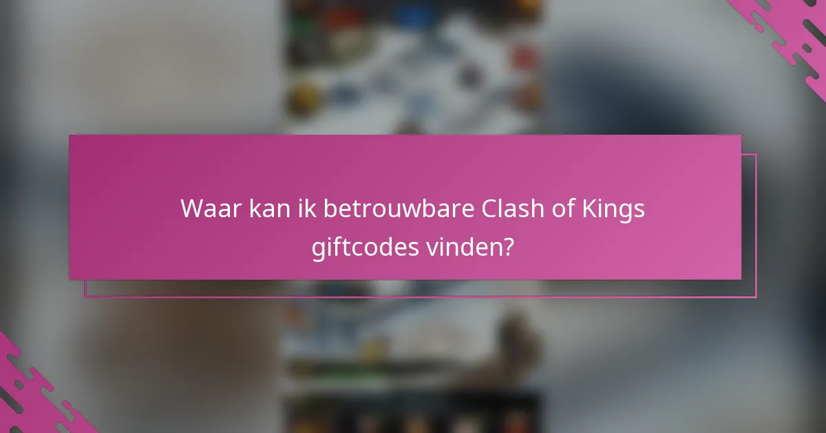 Waar kan ik betrouwbare Clash of Kings giftcodes vinden?