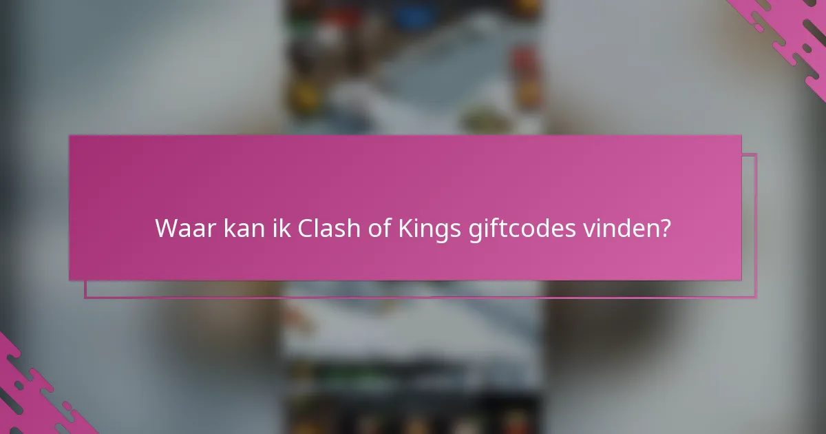 Waar kan ik Clash of Kings giftcodes vinden?
