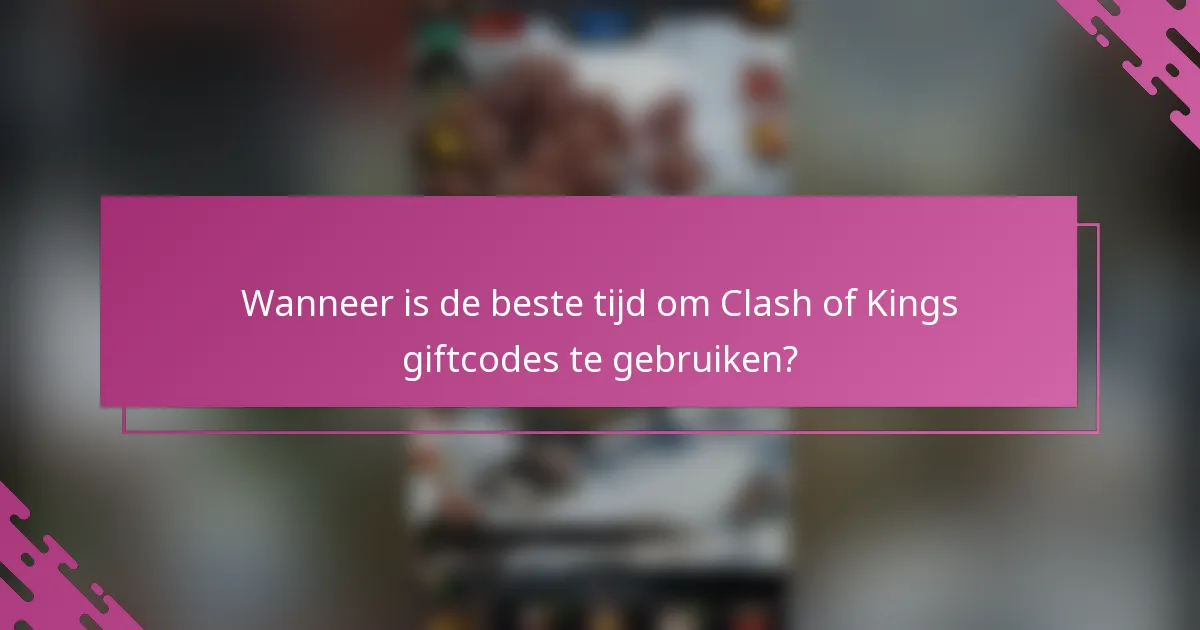 Wanneer is de beste tijd om Clash of Kings giftcodes te gebruiken?
