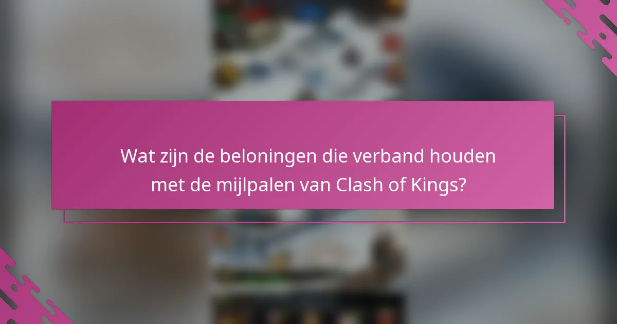 Wat zijn de beloningen die verband houden met de mijlpalen van Clash of Kings?
