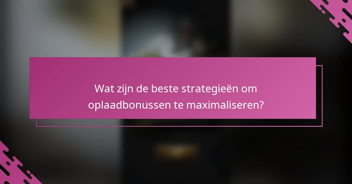 Wat zijn de beste strategieën om oplaadbonussen te maximaliseren?