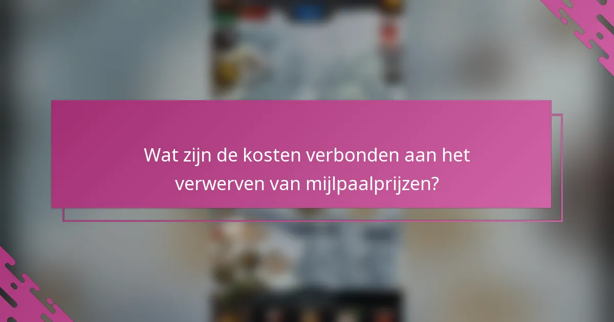Wat zijn de kosten verbonden aan het verwerven van mijlpaalprijzen?