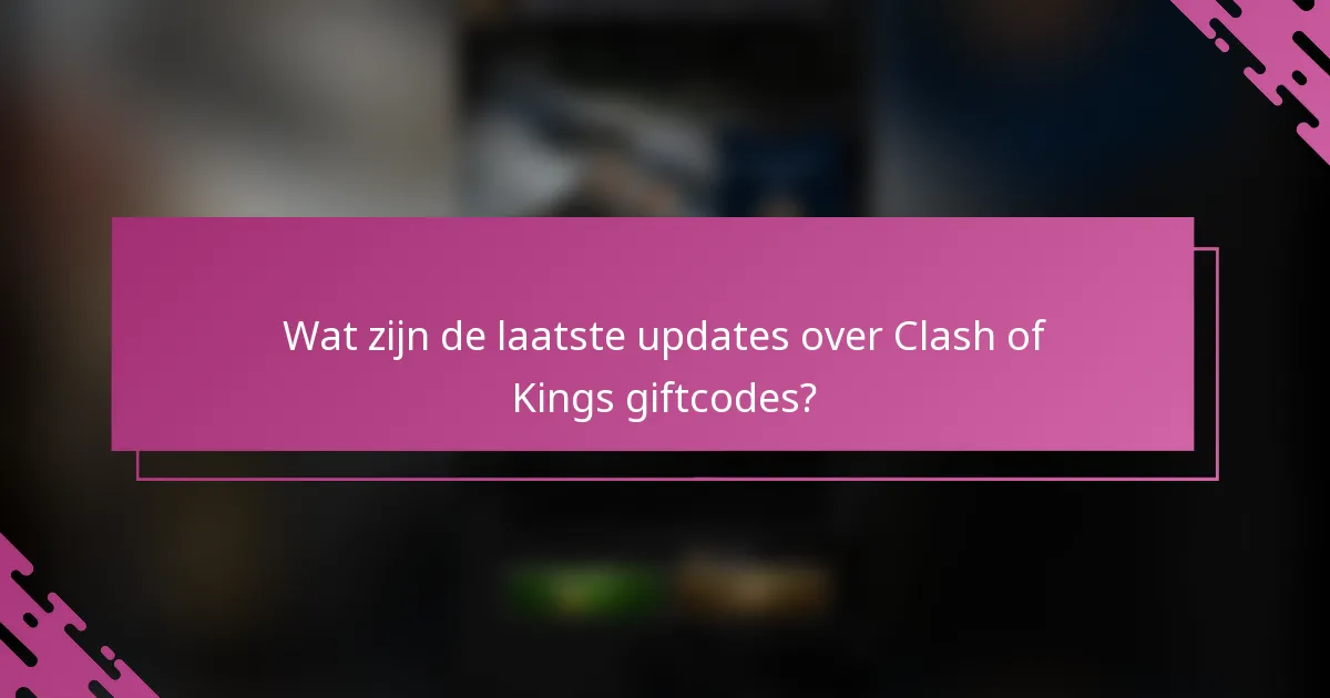 Wat zijn de laatste updates over Clash of Kings giftcodes?