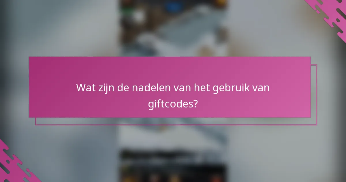Wat zijn de nadelen van het gebruik van giftcodes?