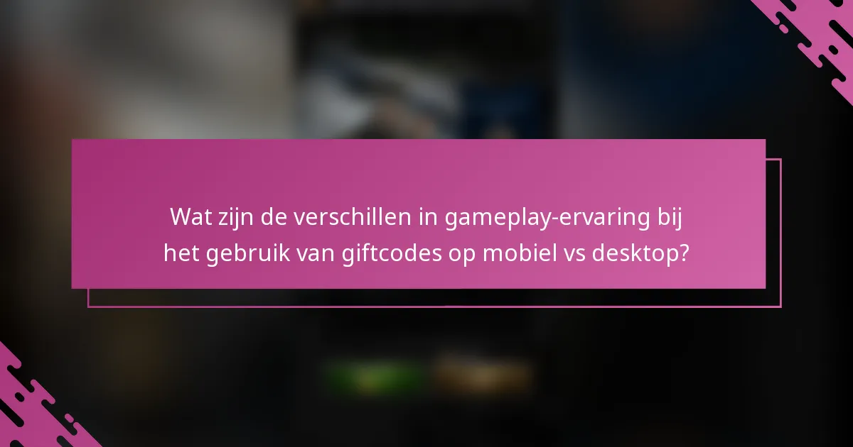 Wat zijn de verschillen in gameplay-ervaring bij het gebruik van giftcodes op mobiel vs desktop?