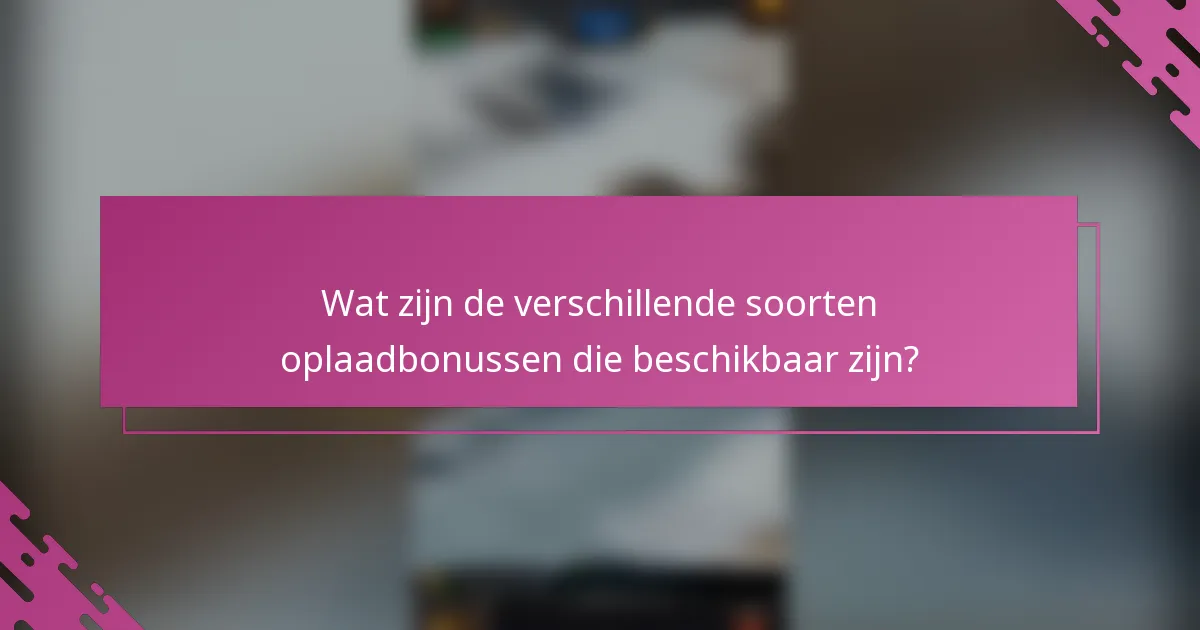 Wat zijn de verschillende soorten oplaadbonussen die beschikbaar zijn?