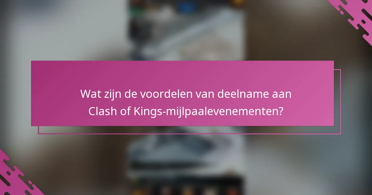 Wat zijn de voordelen van deelname aan Clash of Kings-mijlpaalevenementen?