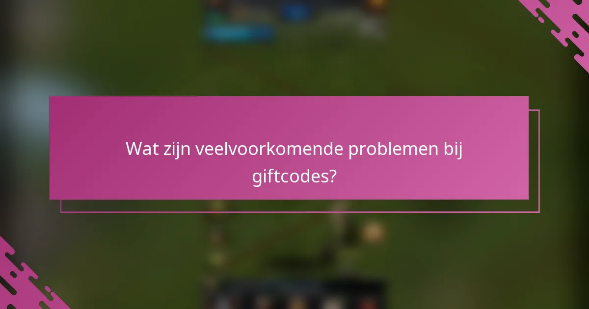 Wat zijn veelvoorkomende problemen bij giftcodes?