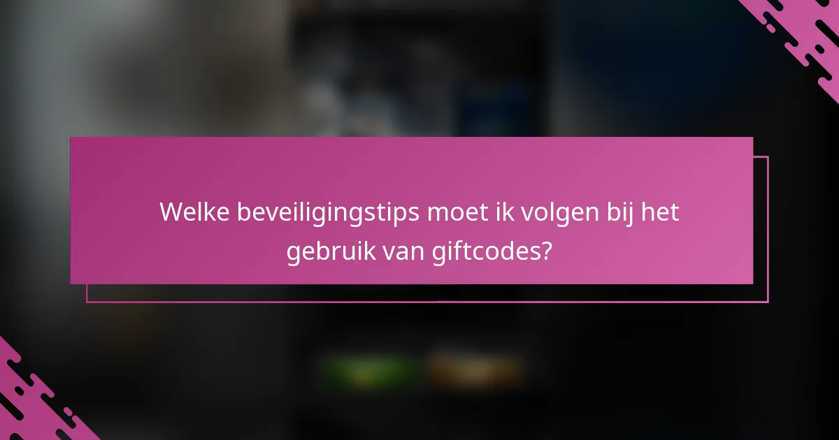 Welke beveiligingstips moet ik volgen bij het gebruik van giftcodes?