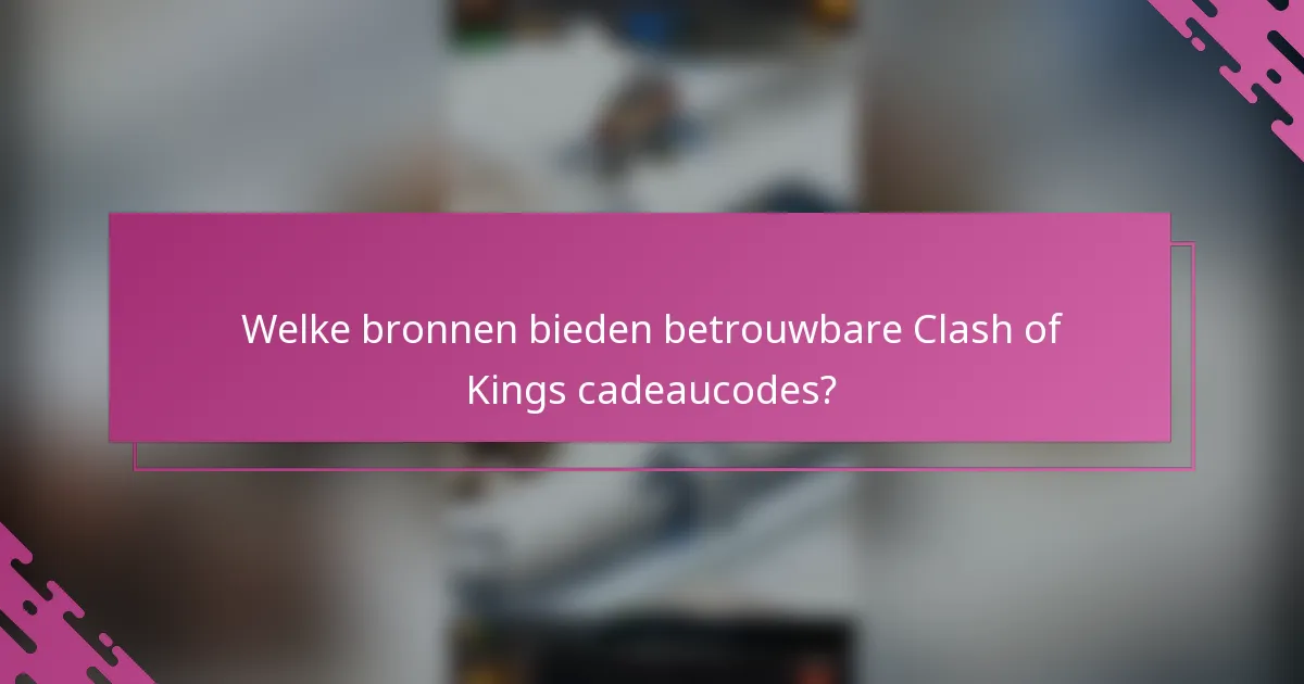 Welke bronnen bieden betrouwbare Clash of Kings cadeaucodes?