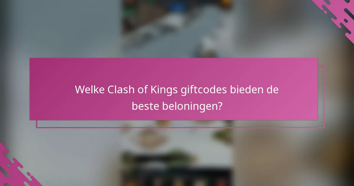 Welke Clash of Kings giftcodes bieden de beste beloningen?