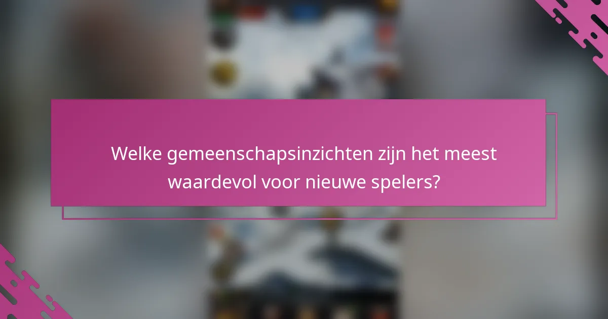 Welke gemeenschapsinzichten zijn het meest waardevol voor nieuwe spelers?
