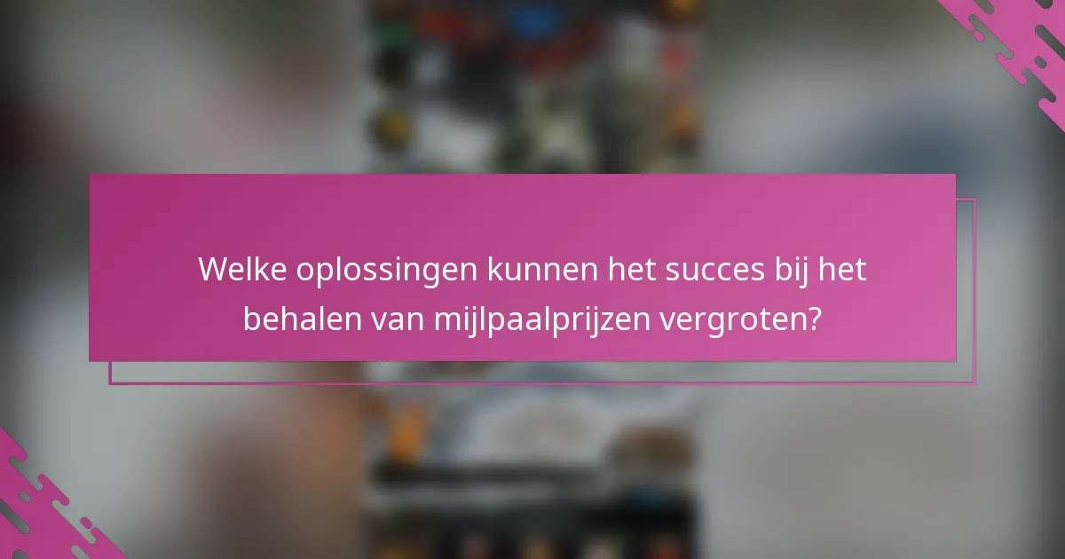 Welke oplossingen kunnen het succes bij het behalen van mijlpaalprijzen vergroten?
