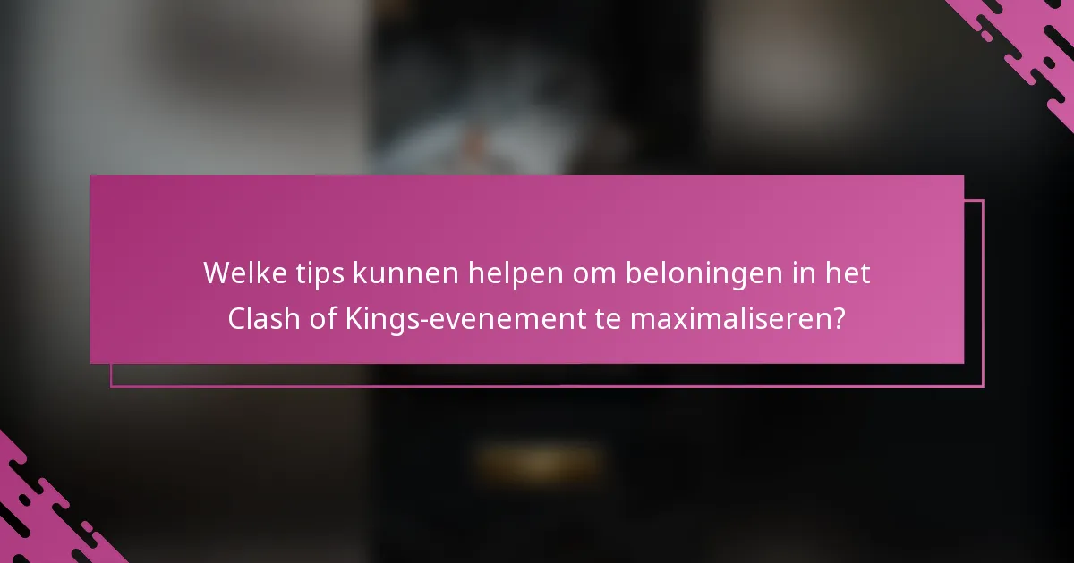 Welke tips kunnen helpen om beloningen in het Clash of Kings-evenement te maximaliseren?