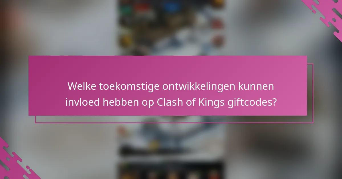 Welke toekomstige ontwikkelingen kunnen invloed hebben op Clash of Kings giftcodes?