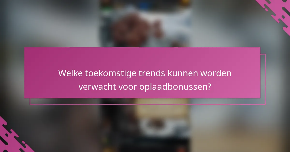 Welke toekomstige trends kunnen worden verwacht voor oplaadbonussen?