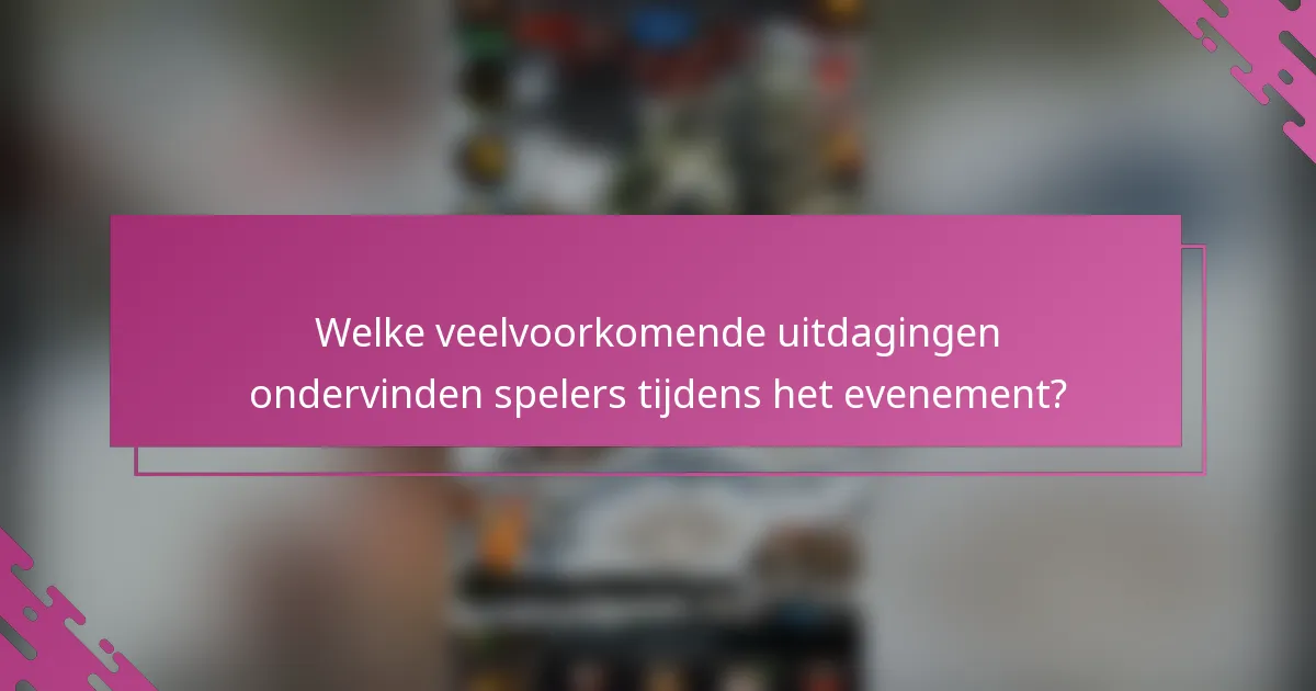 Welke veelvoorkomende uitdagingen ondervinden spelers tijdens het evenement?