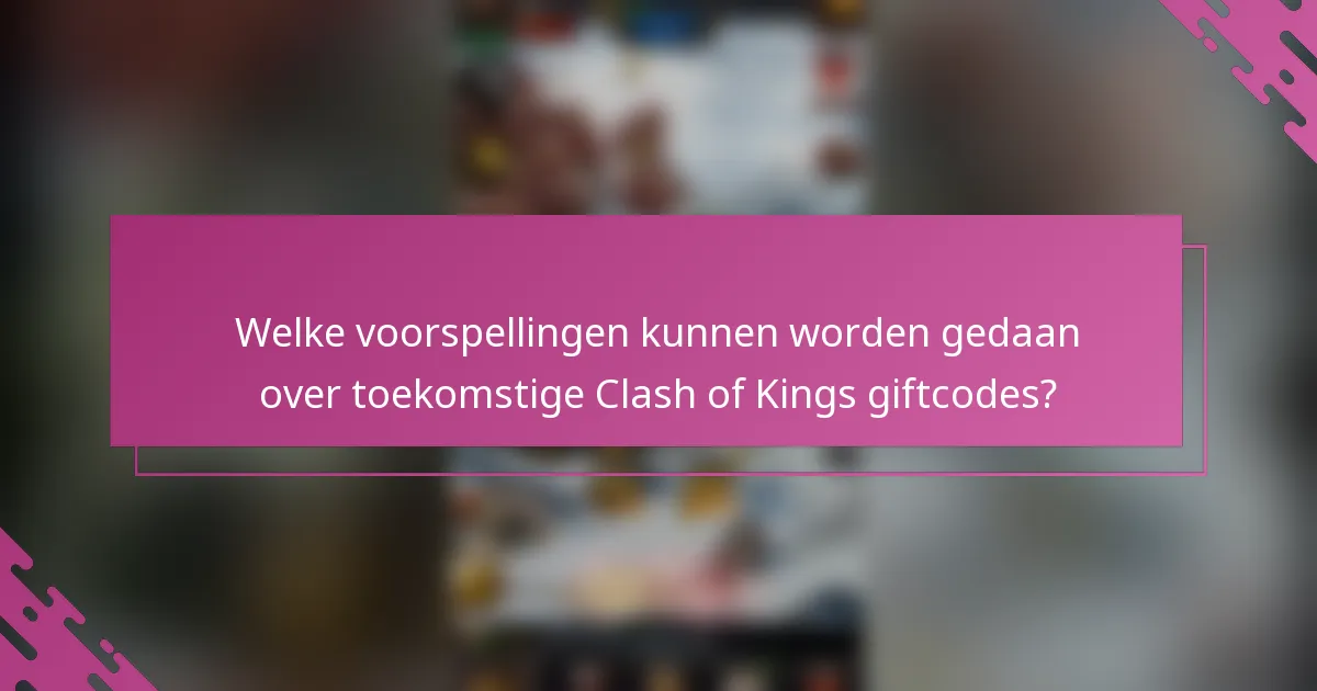 Welke voorspellingen kunnen worden gedaan over toekomstige Clash of Kings giftcodes?
